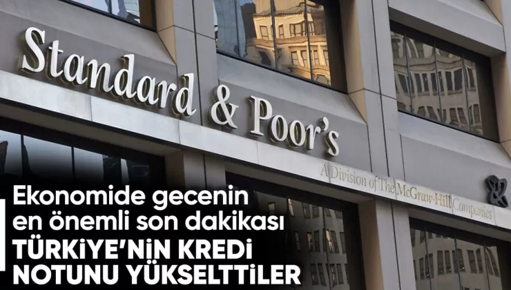 S&P’den Türkiye kararı: Kredi notu yükseltildi